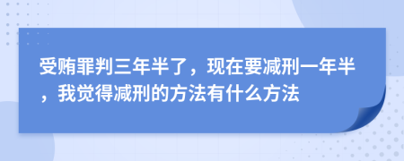 受賄罪判三年半了，現(xiàn)在要減刑一年半，我覺得減刑的方法有什么方法
