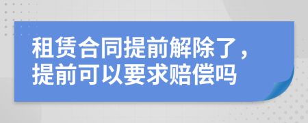 租賃合同提前解除了，提前可以要求賠償嗎