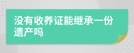 沒有收養(yǎng)證能繼承一份遺產(chǎn)嗎