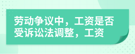 勞動(dòng)爭(zhēng)議中，工資是否受訴訟法調(diào)整，工資