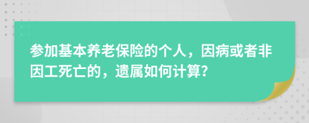 參加基本養(yǎng)老保險的個人，因病或者非因工死亡的，遺屬如何計算？