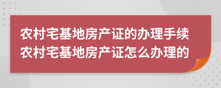 農(nóng)村宅基地房產(chǎn)證的辦理手續(xù)農(nóng)村宅基地房產(chǎn)證怎么辦理的
