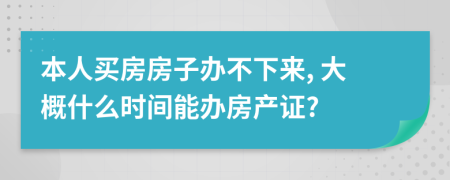本人買房房子辦不下來, 大概什么時(shí)間能辦房產(chǎn)證?
