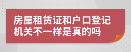 房屋租賃證和戶口登記機(jī)關(guān)不一樣是真的嗎