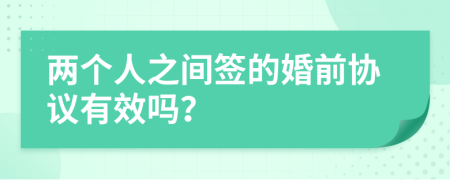 兩個人之間簽的婚前協(xié)議有效嗎？