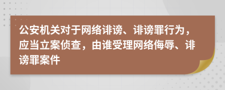 公安機關(guān)對于網(wǎng)絡(luò)誹謗、誹謗罪行為，應(yīng)當(dāng)立案偵查，由誰受理網(wǎng)絡(luò)侮辱、誹謗罪案件