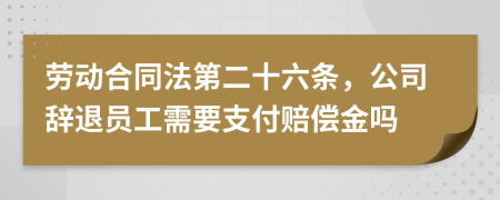 勞動合同法第二十六條，公司辭退員工需要支付賠償金嗎