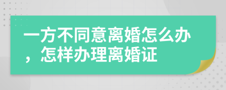 一方不同意離婚怎么辦，怎樣辦理離婚證