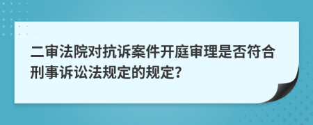 二審法院對抗訴案件開庭審理是否符合刑事訴訟法規(guī)定的規(guī)定？