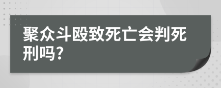 聚眾斗毆致死亡會判死刑嗎?