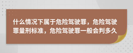 什么情況下屬于危險(xiǎn)駕駛罪，危險(xiǎn)駕駛罪量刑標(biāo)準(zhǔn)，危險(xiǎn)駕駛罪一般會判多久