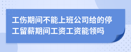 工傷期間不能上班公司給的停工留薪期間工資工資能領(lǐng)嗎