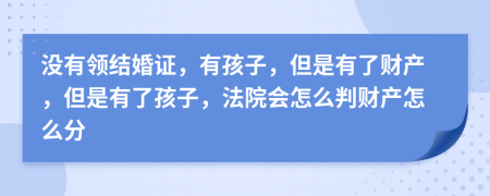 沒有領(lǐng)結(jié)婚證，有孩子，但是有了財產(chǎn)，但是有了孩子，法院會怎么判財產(chǎn)怎么分