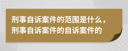 刑事自訴案件的范圍是什么，刑事自訴案件的自訴案件的