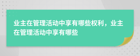業(yè)主在管理活動(dòng)中享有哪些權(quán)利，業(yè)主在管理活動(dòng)中享有哪些