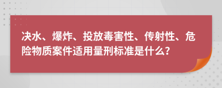 決水、爆炸、投放毒害性、傳射性、危險物質(zhì)案件適用量刑標(biāo)準(zhǔn)是什么？