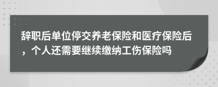 辭職后單位停交養(yǎng)老保險和醫(yī)療保險后，個人還需要繼續(xù)繳納工傷保險嗎