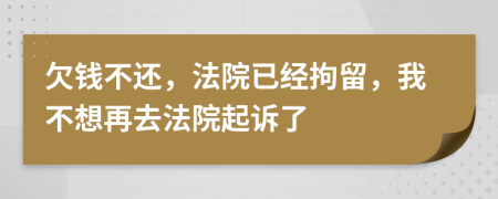 欠錢不還，法院已經(jīng)拘留，我不想再去法院起訴了