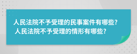 人民法院不予受理的民事案件有哪些? 人民法院不予受理的情形有哪些?