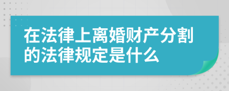 在法律上離婚財(cái)產(chǎn)分割的法律規(guī)定是什么
