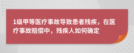 1級(jí)甲等醫(yī)療事故導(dǎo)致患者殘疾，在醫(yī)療事故賠償中，殘疾人如何確定