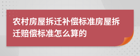 農(nóng)村房屋拆遷補(bǔ)償標(biāo)準(zhǔn)房屋拆遷賠償標(biāo)準(zhǔn)怎么算的