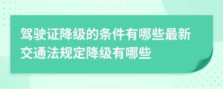 駕駛證降級(jí)的條件有哪些最新交通法規(guī)定降級(jí)有哪些