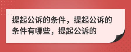 提起公訴的條件，提起公訴的條件有哪些，提起公訴的