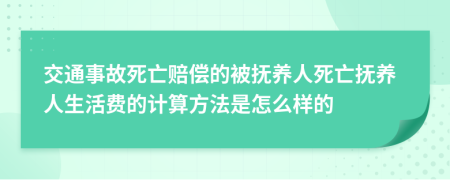 交通事故死亡賠償?shù)谋粨狃B(yǎng)人死亡撫養(yǎng)人生活費(fèi)的計(jì)算方法是怎么樣的