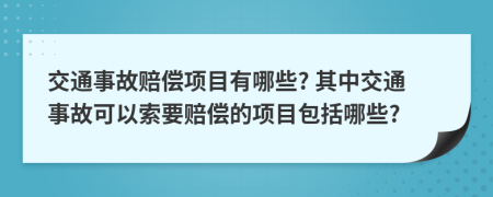 交通事故賠償項(xiàng)目有哪些? 其中交通事故可以索要賠償?shù)捻?xiàng)目包括哪些?