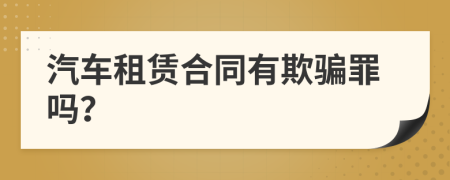 汽車租賃合同有欺騙罪嗎？