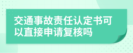 交通事故責(zé)任認(rèn)定書可以直接申請(qǐng)復(fù)核嗎