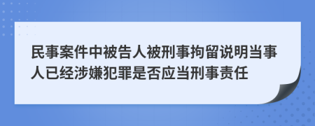 民事案件中被告人被刑事拘留說(shuō)明當(dāng)事人已經(jīng)涉嫌犯罪是否應(yīng)當(dāng)刑事責(zé)任
