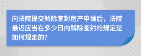 向法院提交解除查封房產(chǎn)申請后，法院最遲應(yīng)當(dāng)在多少日內(nèi)解除查封的規(guī)定是如何規(guī)定的？