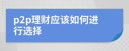 p2p理財應(yīng)該如何進行選擇
