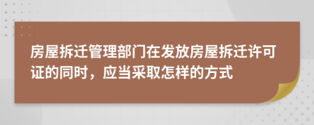 房屋拆遷管理部門在發(fā)放房屋拆遷許可證的同時(shí)，應(yīng)當(dāng)采取怎樣的方式