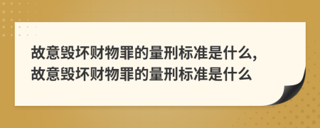 故意毀壞財物罪的量刑標準是什么, 故意毀壞財物罪的量刑標準是什么