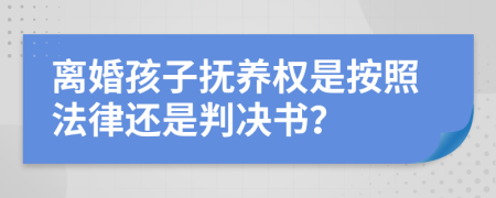 離婚孩子撫養(yǎng)權(quán)是按照法律還是判決書？