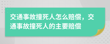 交通事故撞死人怎么賠償，交通事故撞死人的主要賠償