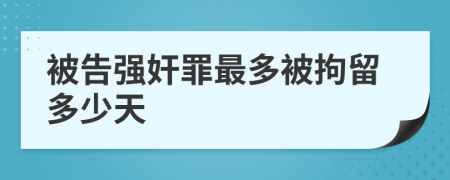 被告強(qiáng)奸罪最多被拘留多少天