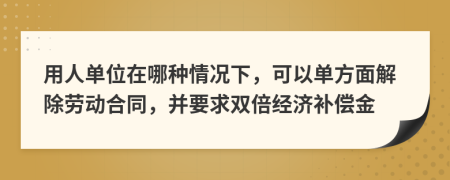 用人單位在哪種情況下，可以單方面解除勞動合同，并要求雙倍經(jīng)濟(jì)補(bǔ)償金