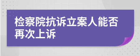 檢察院抗訴立案人能否再次上訴