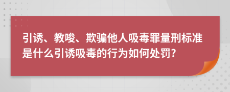 引誘、教唆、欺騙他人吸毒罪量刑標準是什么引誘吸毒的行為如何處罰?