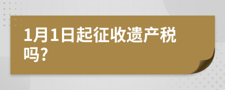 1月1日起征收遺產(chǎn)稅嗎?