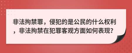 非法拘禁罪，侵犯的是公民的什么權(quán)利，非法拘禁在犯罪客觀方面如何表現(xiàn)？