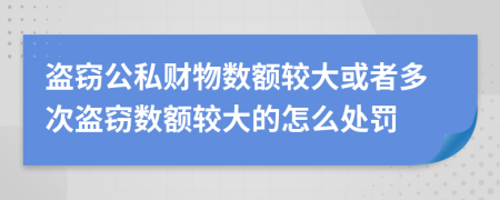 盜竊公私財(cái)物數(shù)額較大或者多次盜竊數(shù)額較大的怎么處罰
