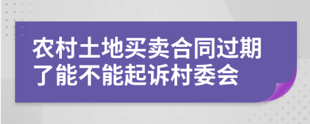 農(nóng)村土地買賣合同過期了能不能起訴村委會(huì)
