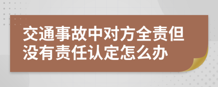 交通事故中對(duì)方全責(zé)但沒有責(zé)任認(rèn)定怎么辦