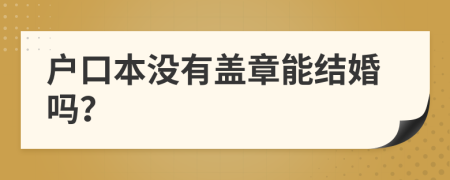 戶口本沒有蓋章能結(jié)婚嗎？