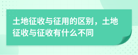 土地征收與征用的區(qū)別，土地征收與征收有什么不同